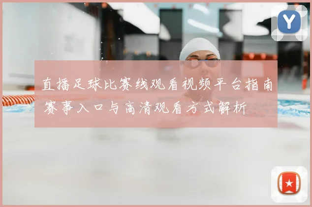 直播足球比赛线观看视频平台指南 赛事入口与高清观看方式解析