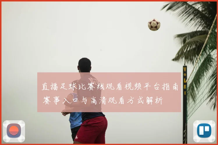 直播足球比赛线观看视频平台指南 赛事入口与高清观看方式解析