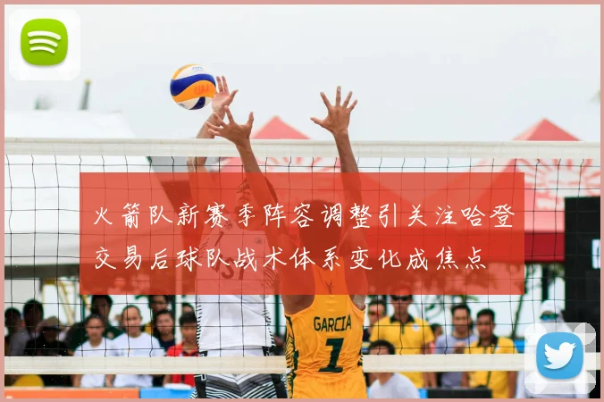 火箭队新赛季阵容调整引关注哈登交易后球队战术体系变化成焦点