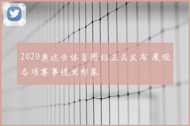 2020奥运会体育图标正式发布 展现各项赛事视觉形象