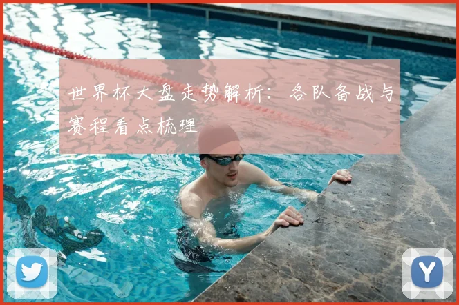 世界杯大盘走势解析:各队备战与赛程看点梳理