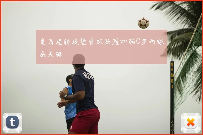 皇马逆转狼堡晋级欧冠四强C罗两球成关键