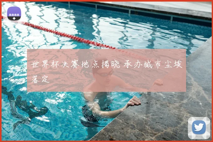 世界杯决赛地点揭晓 承办城市尘埃落定