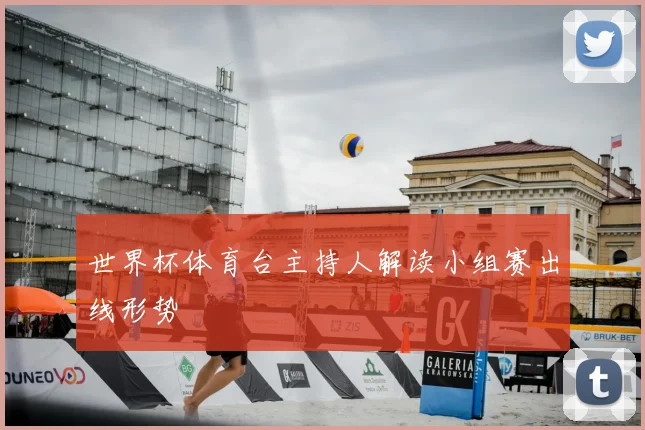 世界杯体育台主持人解读小组赛出线形势