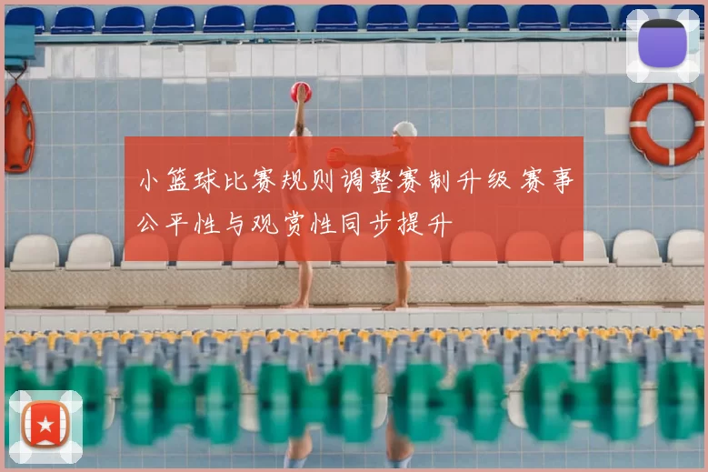 小篮球比赛规则调整赛制升级 赛事公平性与观赏性同步提升