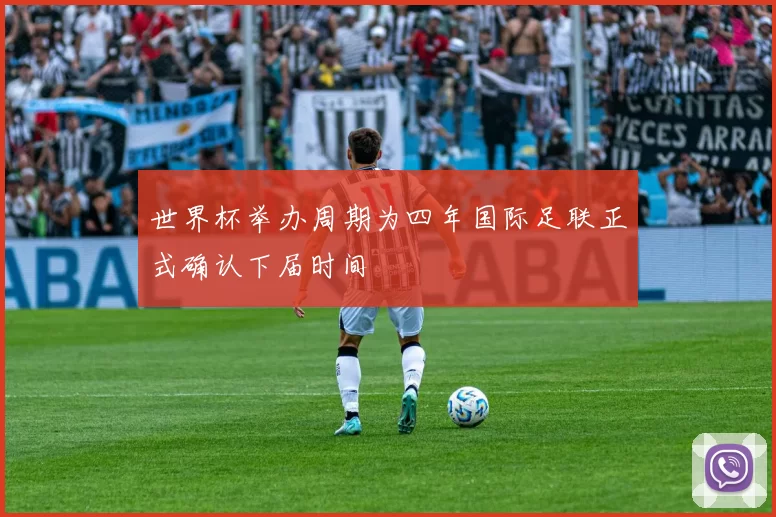 世界杯举办周期为四年国际足联正式确认下届时间