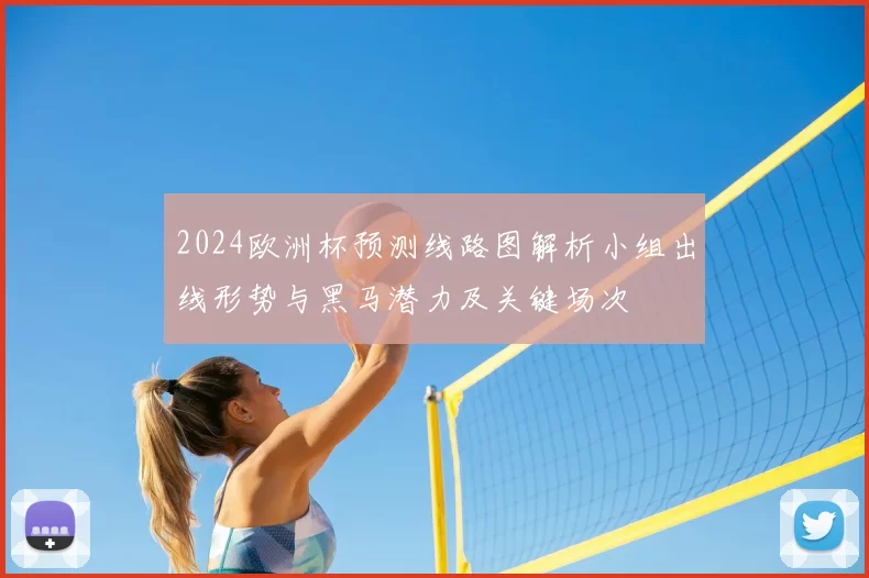 2024欧洲杯预测线路图解析小组出线形势与黑马潜力及关键场次