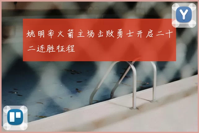 姚明率火箭主场击败勇士开启二十二连胜征程