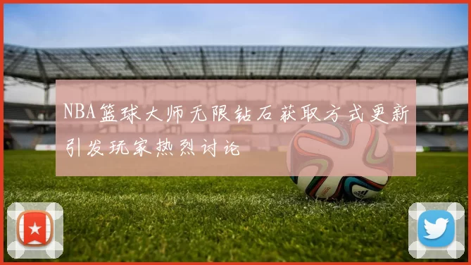 NBA篮球大师无限钻石获取方式更新引发玩家热烈讨论