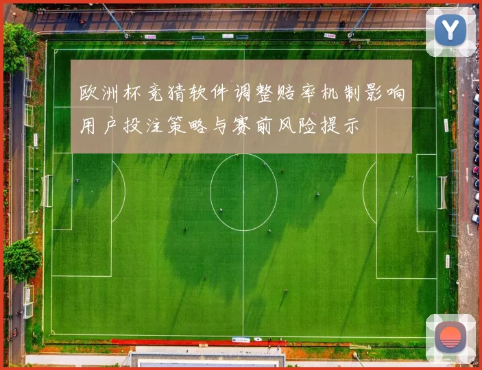 欧洲杯竞猜软件调整赔率机制影响用户投注策略与赛前风险提示