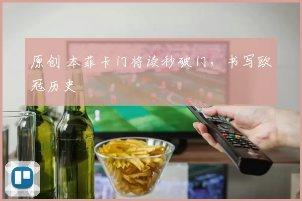 原创 本菲卡门将读秒破门，书写欧冠历史