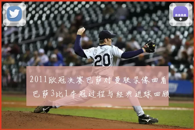 2011欧冠决赛巴萨对曼联录像回看 巴萨3比1夺冠过程与经典进球回顾