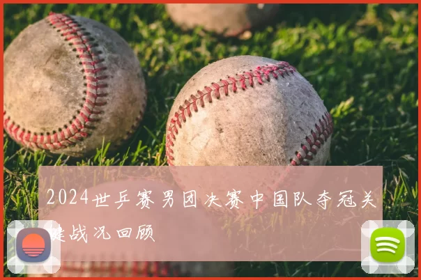2024世乒赛男团决赛中国队夺冠关键战况回顾