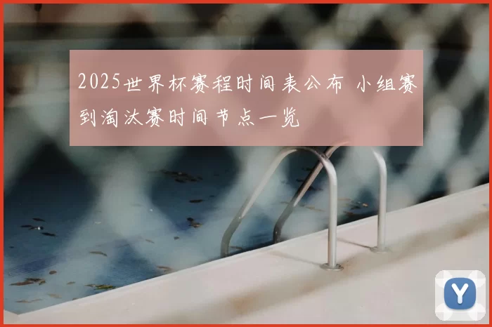 2025世界杯赛程时间表公布 小组赛到淘汰赛时间节点一览