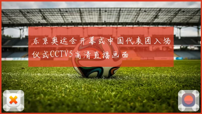 东京奥运会开幕式中国代表团入场仪式CCTV5高清直播画面