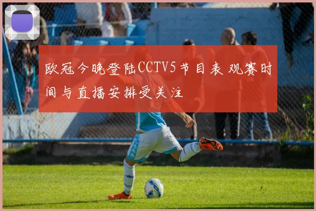 欧冠今晚登陆CCTV5节目表 观赛时间与直播安排受关注