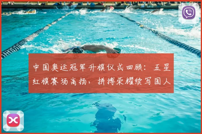 中国奥运冠军升旗仪式回顾：五星红旗赛场高扬，拼搏荣耀续写国人自豪