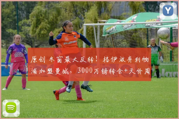 原创 冬窗最大反转！格伊放弃利物浦加盟曼城，3000万镑转会+天价周薪