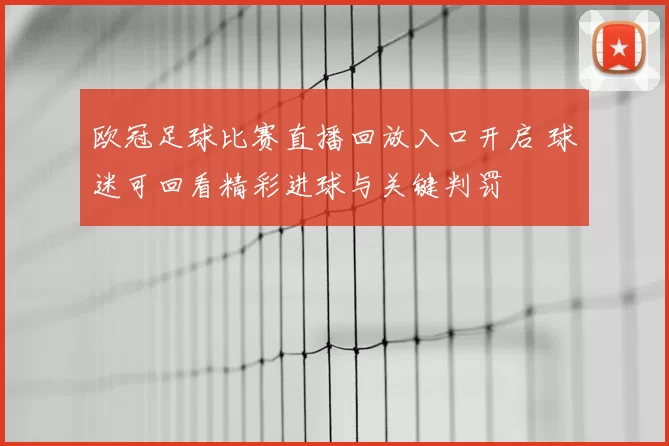 欧冠足球比赛直播回放入口开启 球迷可回看精彩进球与关键判罚