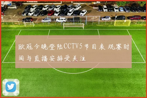 欧冠今晚登陆CCTV5节目表 观赛时间与直播安排受关注