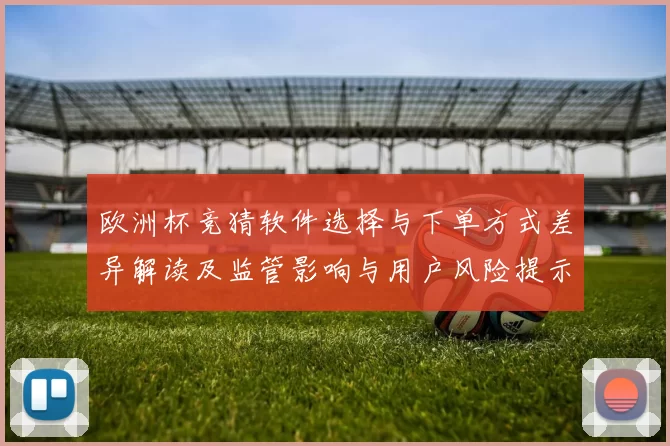 欧洲杯竞猜软件选择与下单方式差异解读及监管影响与用户风险提示