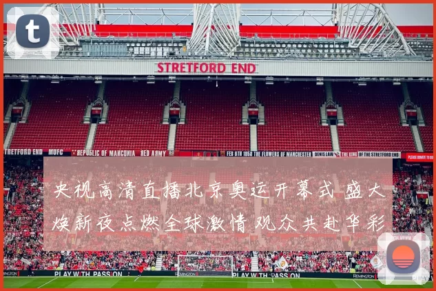 央视高清直播北京奥运开幕式 盛大焕新夜点燃全球激情 观众共赴华彩