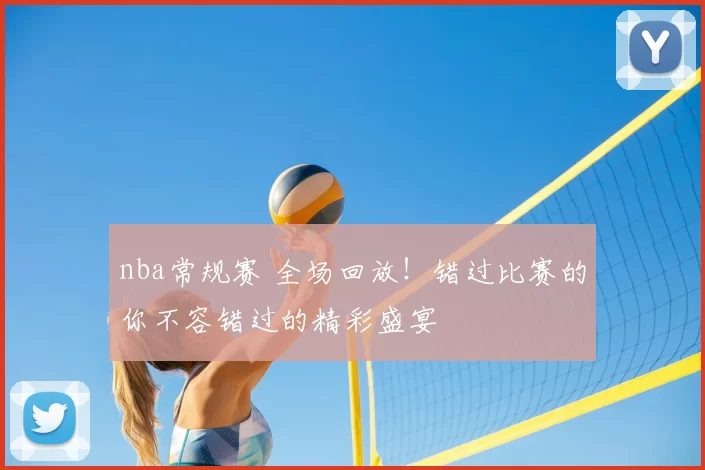 nba常规赛 全场回放！错过比赛的你不容错过的精彩盛宴