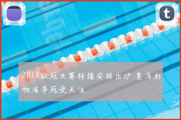 2018欧冠决赛转播安排出炉 皇马利物浦争冠受关注