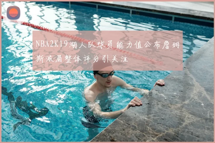 NBA2K19湖人队球员能力值公布詹姆斯浓眉整体评分引关注