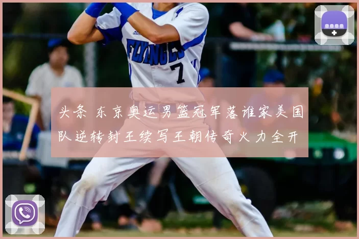 头条 东京奥运男篮冠军落谁家美国队逆转封王续写王朝传奇火力全开核心