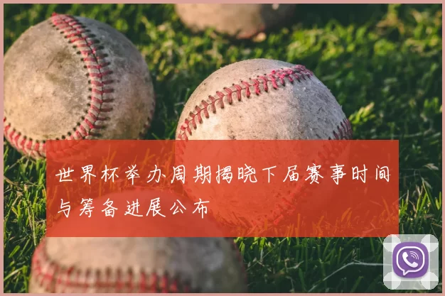 世界杯举办周期揭晓下届赛事时间与筹备进展公布