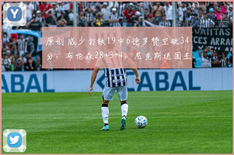 原创 威少打铁19中6德罗赞空砍34分,布伦森28+3+4,尼克斯送国王6连败