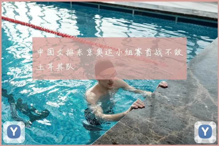 中国女排东京奥运小组赛首战不敌土耳其队