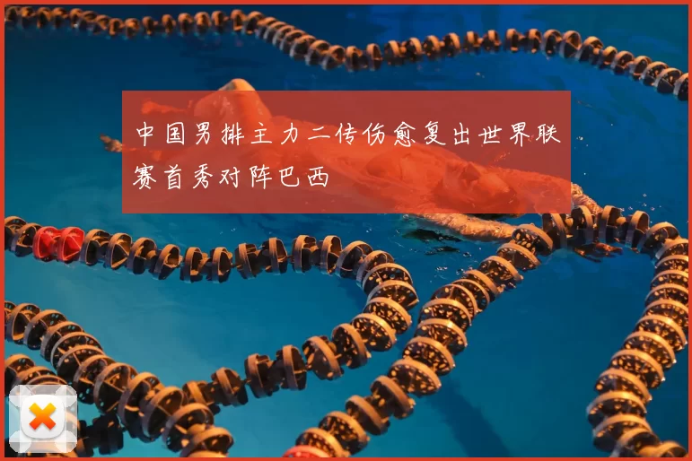 中国男排主力二传伤愈复出世界联赛首秀对阵巴西