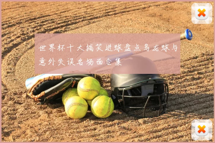 世界杯十大搞笑进球盘点乌龙球与意外失误名场面合集