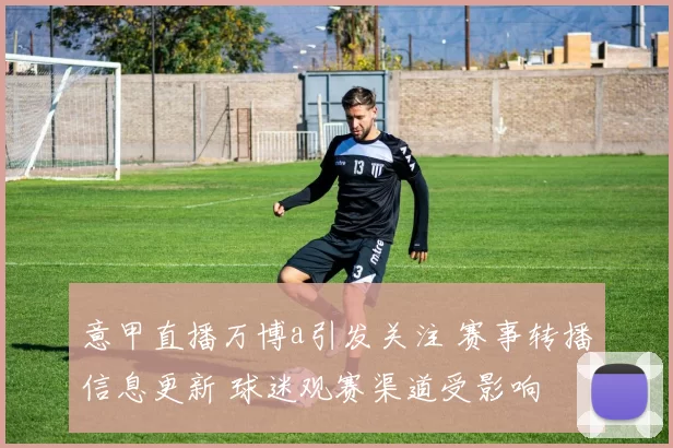 意甲直播万博a引发关注 赛事转播信息更新 球迷观赛渠道受影响