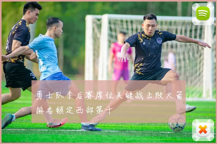 勇士队季后赛席位关键战击败火箭排名锁定西部第十