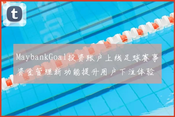 MaybankGoal投资账户上线足球赛事资金管理新功能提升用户下注体验