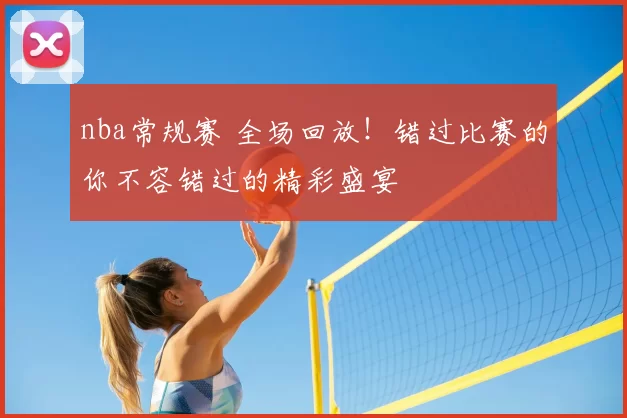 nba常规赛 全场回放！错过比赛的你不容错过的精彩盛宴