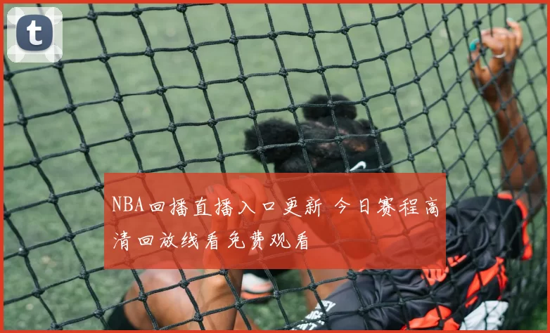 NBA回播直播入口更新 今日赛程高清回放线看免费观看