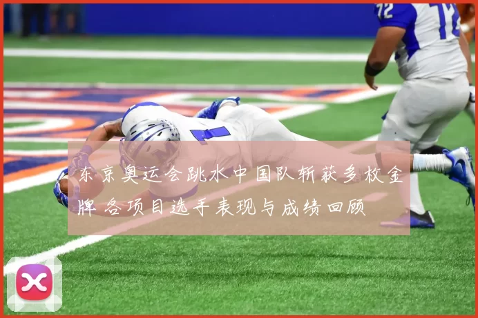 东京奥运会跳水中国队斩获多枚金牌 各项目选手表现与成绩回顾