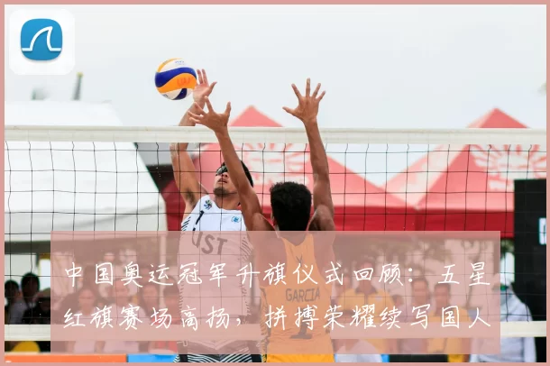 中国奥运冠军升旗仪式回顾：五星红旗赛场高扬，拼搏荣耀续写国人自豪