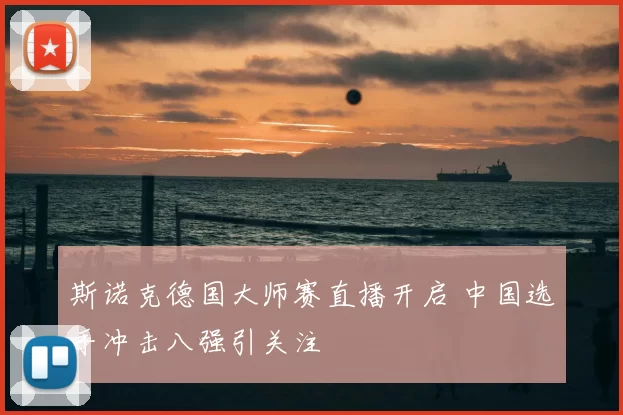 斯诺克德国大师赛直播开启 中国选手冲击八强引关注