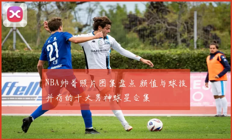 NBA帅哥照片图集盘点 颜值与球技并存的十大男神球星合集