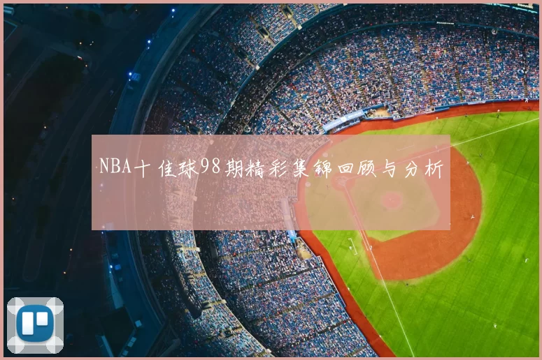 NBA十佳球98期精彩集锦回顾与分析