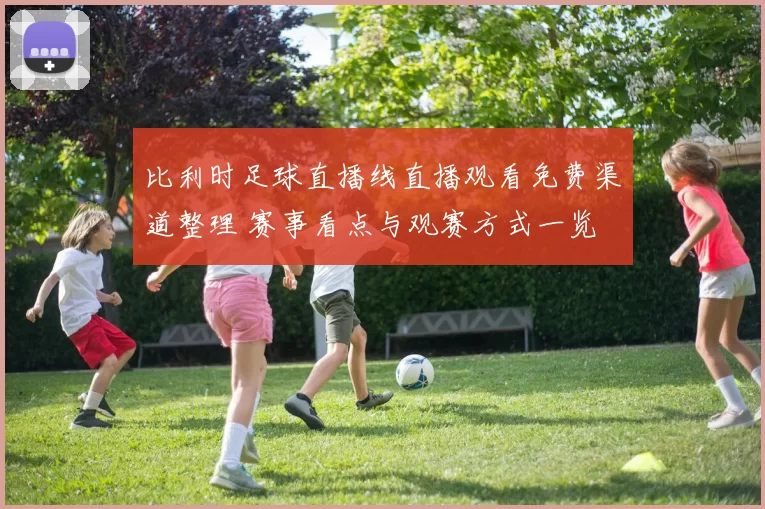 比利时足球直播线直播观看免费渠道整理 赛事看点与观赛方式一览
