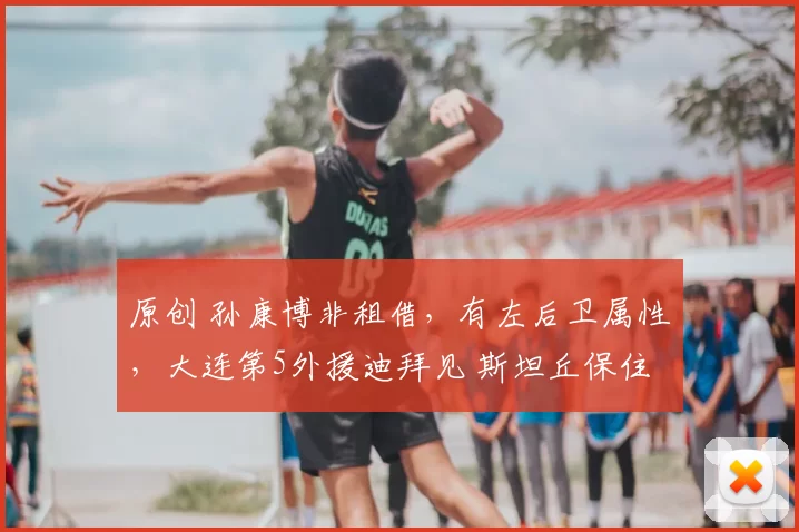 原创 孙康博非租借，有左后卫属性，大连第5外援迪拜见 斯坦丘保住下限