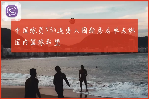 中国球员NBA选秀入围新秀名单点燃国内篮球希望