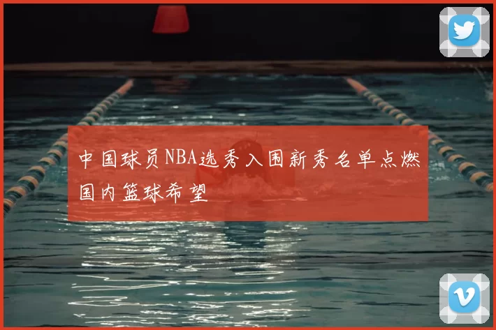 中国球员NBA选秀入围新秀名单点燃国内篮球希望