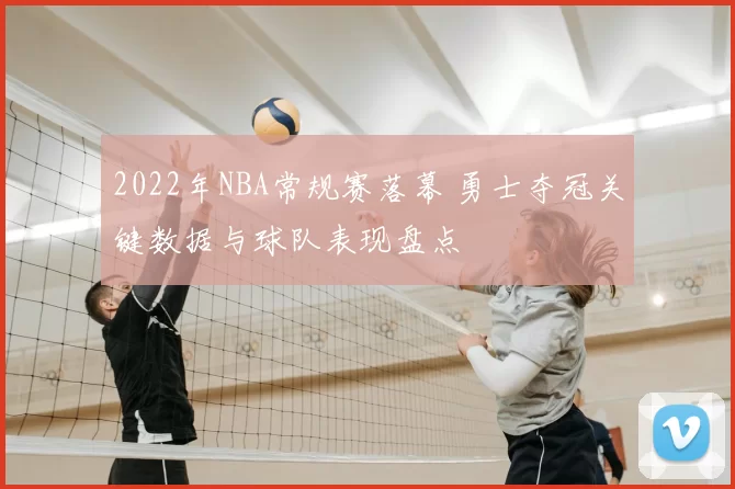 2022年NBA常规赛落幕 勇士夺冠关键数据与球队表现盘点